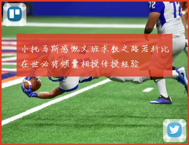 小托马斯感慨文班求教之路若科比在世必将倾囊相授传授经验